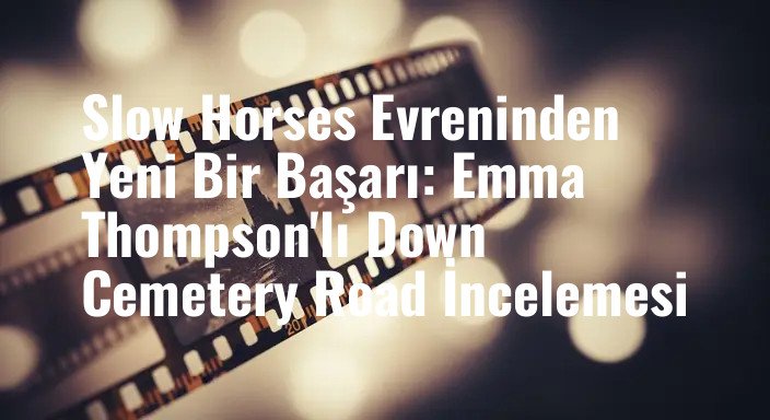 Slow Horses Evreninden Yeni Bir Başarı: Emma Thompson'lı Down Cemetery Road İncelemesi