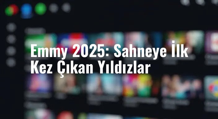 Emmy 2025: Sahneye İlk Kez Çıkan Yıldızlar