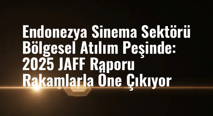 Endonezya Sinema Sektörü Bölgesel Atılım Peşinde: 2025 JAFF Raporu Rakamlarla Öne Çıkıyor