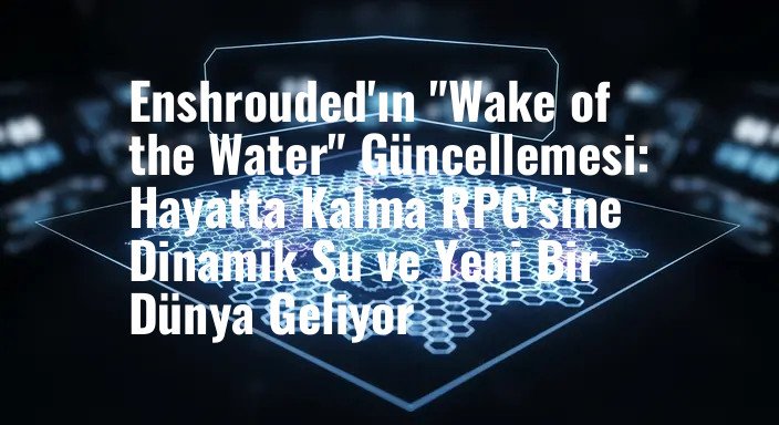 Enshrouded'ın "Wake of the Water" Güncellemesi: Hayatta Kalma RPG'sine Dinamik Su ve Yeni Bir Dünya Geliyor