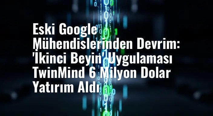Eski Google Mühendislerinden Devrim: 'İkinci Beyin' Uygulaması TwinMind 6 Milyon Dolar Yatırım Aldı