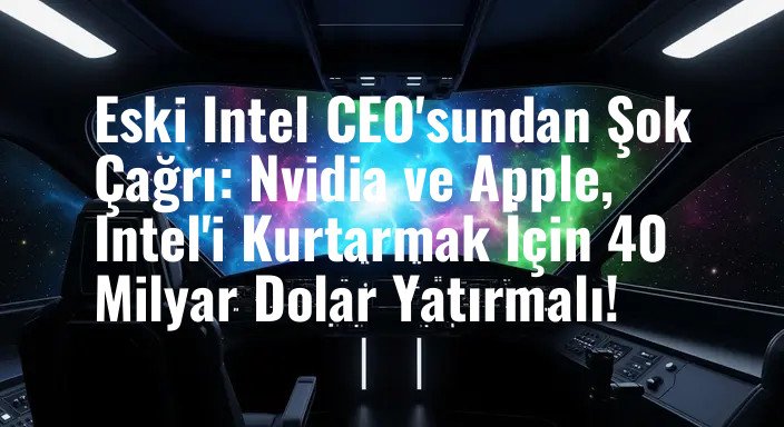 Eski Intel CEO'sundan Şok Çağrı: Nvidia ve Apple, Intel'i Kurtarmak İçin 40 Milyar Dolar Yatırmalı!