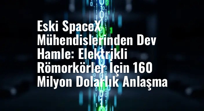 Eski SpaceX Mühendislerinden Dev Hamle: Elektrikli Römorkörler İçin 160 Milyon Dolarlık Anlaşma