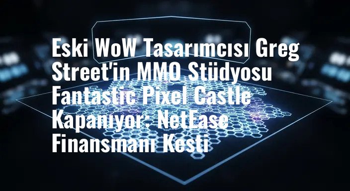 Eski WoW Tasarımcısı Greg Street'in MMO Stüdyosu Fantastic Pixel Castle Kapanıyor: NetEase Finansmanı Kesti
