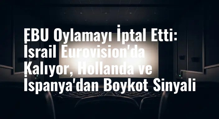 EBU Oylamayı İptal Etti: İsrail Eurovision'da Kalıyor, Hollanda ve İspanya'dan Boykot Sinyali
