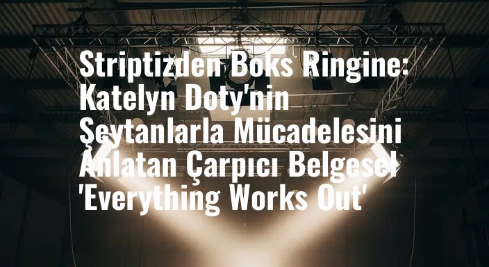 Striptizden Boks Ringine: Katelyn Doty'nin Şeytanlarla Mücadelesini Anlatan Çarpıcı Belgesel 'Everything Works Out'