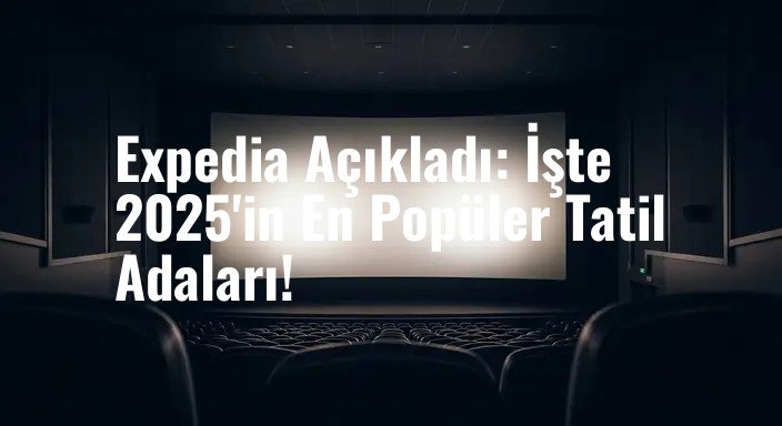 Expedia Açıkladı: İşte 2025'in En Popüler Tatil Adaları!