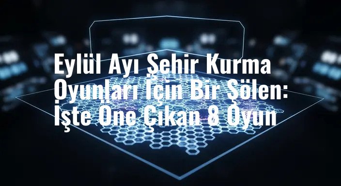 Eylül Ayı Şehir Kurma Oyunları İçin Bir Şölen: İşte Öne Çıkan 8 Oyun