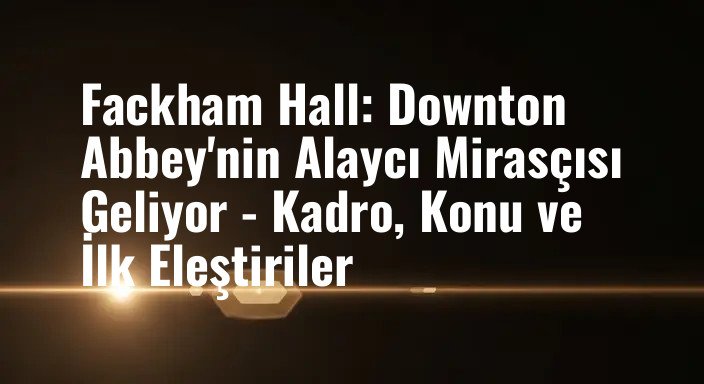 Fackham Hall: Downton Abbey'nin Alaycı Mirasçısı Geliyor - Kadro, Konu ve İlk Eleştiriler