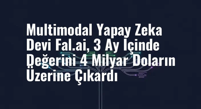 Multimodal Yapay Zeka Devi Fal.ai, 3 Ay İçinde Değerini 4 Milyar Doların Üzerine Çıkardı