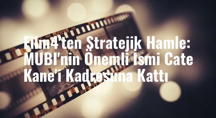 Film4'ten Stratejik Hamle: MUBI'nin Önemli İsmi Cate Kane'i Kadrosuna Kattı