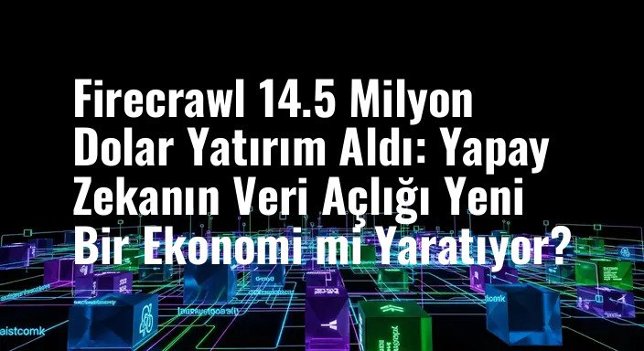 Firecrawl 14.5 Milyon Dolar Yatırım Aldı: Yapay Zekanın Veri Açlığı Yeni Bir Ekonomi mi Yaratıyor?