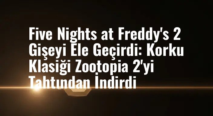 Five Nights at Freddy's 2 Gişeyi Ele Geçirdi: Korku Klasiği Zootopia 2'yi Tahtından İndirdi