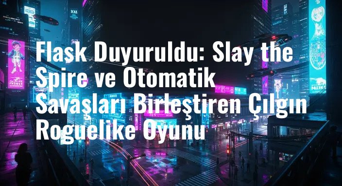 Flask Duyuruldu: Slay the Spire ve Otomatik Savaşları Birleştiren Çılgın Roguelike Oyunu