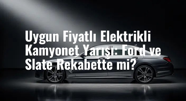 Uygun Fiyatlı Elektrikli Kamyonet Yarışı: Ford ve Slate Rekabette mi?