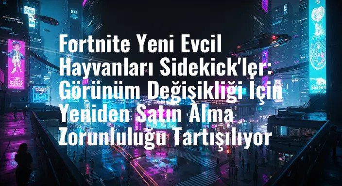 Fortnite Yeni Evcil Hayvanları Sidekick'ler: Görünüm Değişikliği İçin Yeniden Satın Alma Zorunluluğu Tartışılıyor