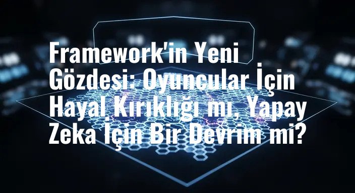Framework'in Yeni Gözdesi: Oyuncular İçin Hayal Kırıklığı mı, Yapay Zeka İçin Bir Devrim mi?