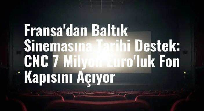 Fransa'dan Baltık Sinemasına Tarihi Destek: CNC 7 Milyon Euro'luk Fon Kapısını Açıyor