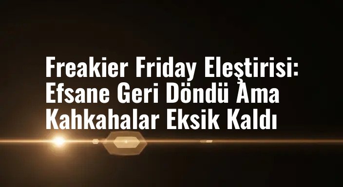 Freakier Friday Eleştirisi: Efsane Geri Döndü Ama Kahkahalar Eksik Kaldı