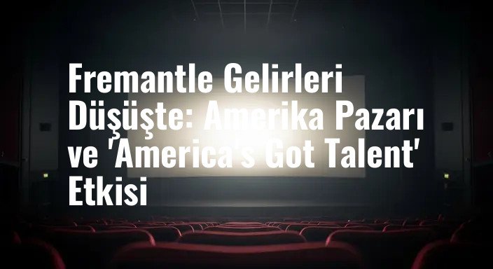 Fremantle Gelirleri Düşüşte: Amerika Pazarı ve 'America's Got Talent' Etkisi
