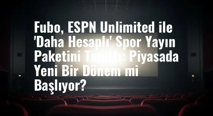 Fubo, ESPN Unlimited ile 'Daha Hesaplı' Spor Yayın Paketini Tanıttı: Piyasada Yeni Bir Dönem mi Başlıyor?