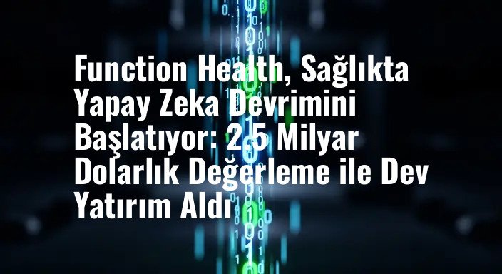 Function Health, Sağlıkta Yapay Zeka Devrimini Başlatıyor: 2.5 Milyar Dolarlık Değerleme ile Dev Yatırım Aldı