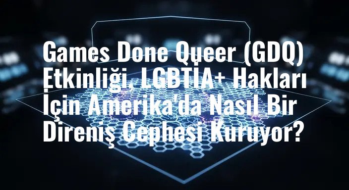 Games Done Queer (GDQ) Etkinliği, LGBTİA+ Hakları İçin Amerika'da Nasıl Bir Direniş Cephesi Kuruyor?