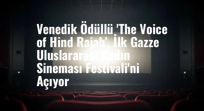 Venedik Ödüllü 'The Voice of Hind Rajab', İlk Gazze Uluslararası Kadın Sineması Festivali'ni Açıyor