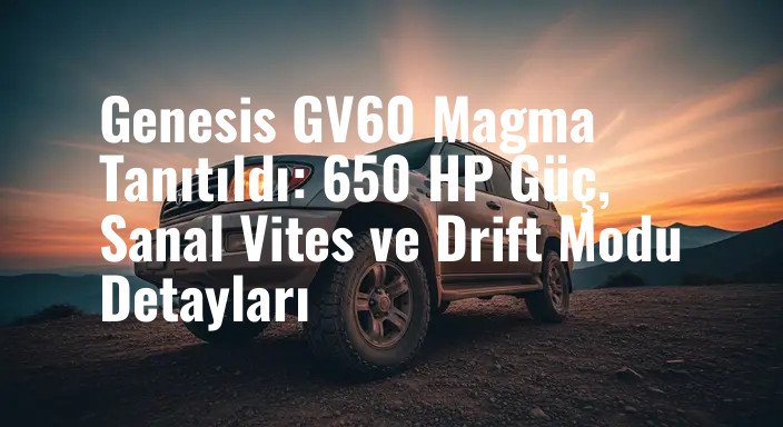 Genesis GV60 Magma Tanıtıldı: 650 HP Güç, Sanal Vites ve Drift Modu Detayları
