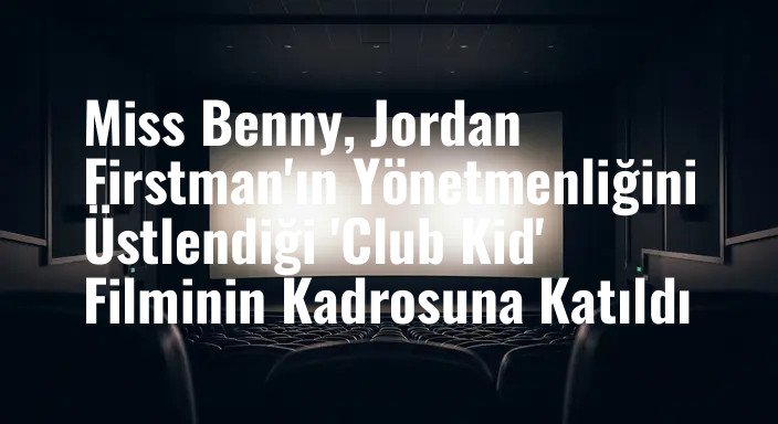 Miss Benny, Jordan Firstman'ın Yönetmenliğini Üstlendiği 'Club Kid' Filminin Kadrosuna Katıldı