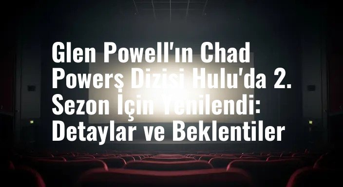 Glen Powell'ın Chad Powers Dizisi Hulu'da 2. Sezon İçin Yenilendi: Detaylar ve Beklentiler