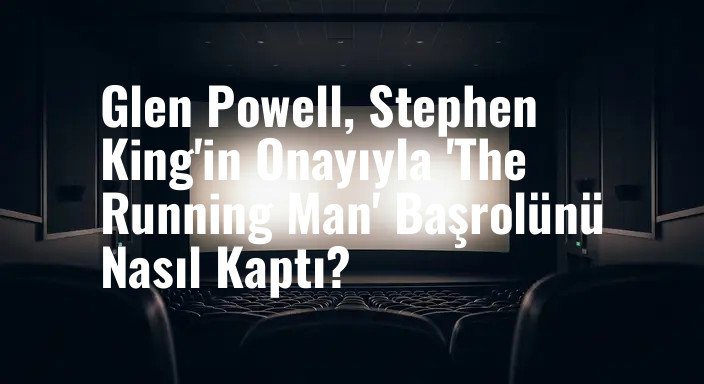 Glen Powell, Stephen King'in Onayıyla 'The Running Man' Başrolünü Nasıl Kaptı?