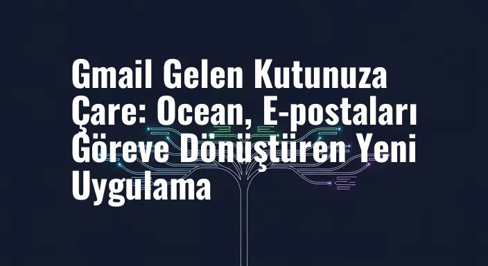 Gmail Gelen Kutunuza Çare: Ocean, E-postaları Göreve Dönüştüren Yeni Uygulama
