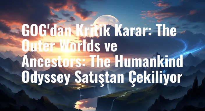 GOG'dan Kritik Karar: The Outer Worlds ve Ancestors: The Humankind Odyssey Satıştan Çekiliyor