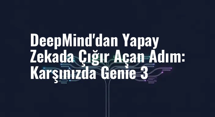 DeepMind'dan Yapay Zekada Çığır Açan Adım: Karşınızda Genie 3