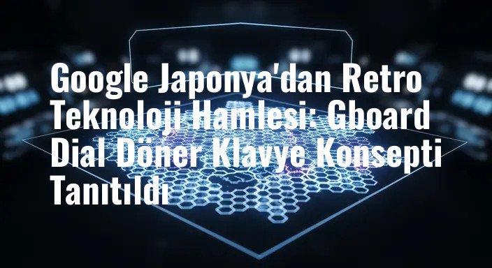 Google Japonya'dan Retro Teknoloji Hamlesi: Gboard Dial Döner Klavye Konsepti Tanıtıldı