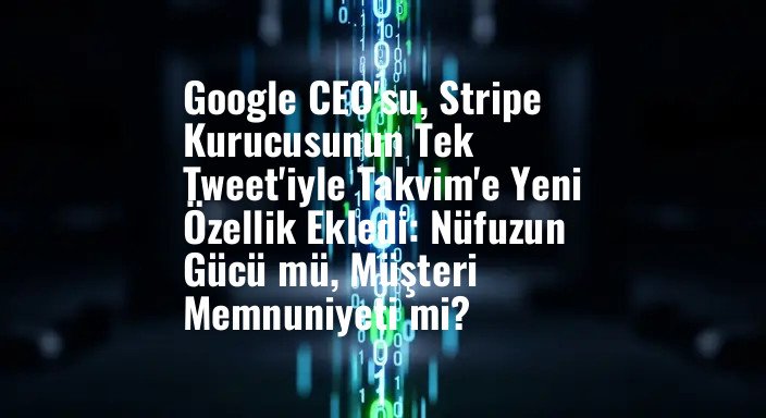 Google CEO'su, Stripe Kurucusunun Tek Tweet'iyle Takvim'e Yeni Özellik Ekledi: Nüfuzun Gücü mü, Müşteri Memnuniyeti mi?