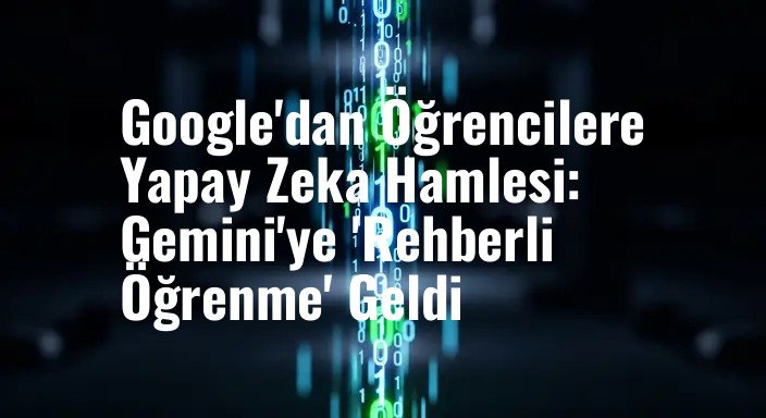 Google'dan Öğrencilere Yapay Zeka Hamlesi: Gemini'ye 'Rehberli Öğrenme' Geldi