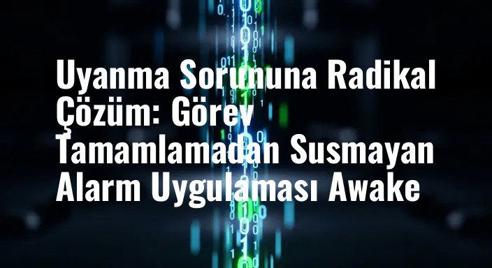 Uyanma Sorununa Radikal Çözüm: Görev Tamamlamadan Susmayan Alarm Uygulaması Awake