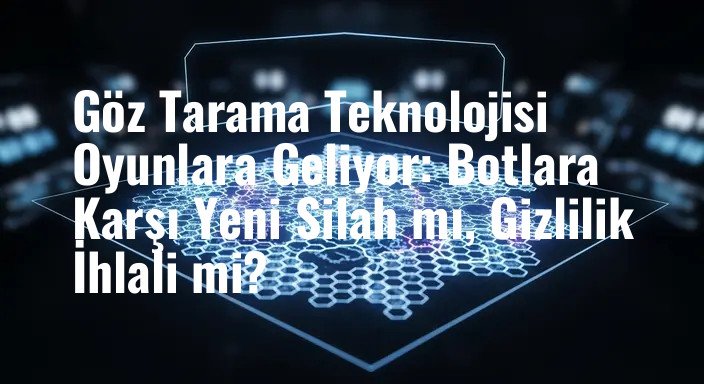 Göz Tarama Teknolojisi Oyunlara Geliyor: Botlara Karşı Yeni Silah mı, Gizlilik İhlali mi?