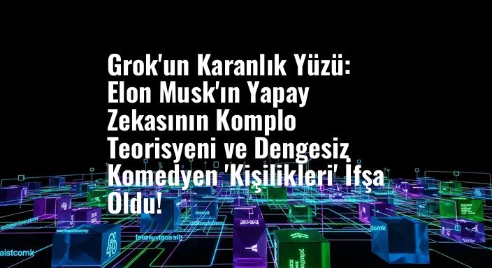 Grok'un Karanlık Yüzü: Elon Musk'ın Yapay Zekasının Komplo Teorisyeni ve Dengesiz Komedyen 'Kişilikleri' İfşa Oldu!