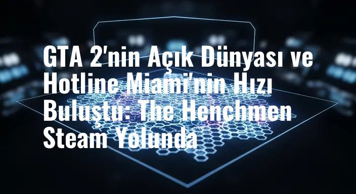 GTA 2'nin Açık Dünyası ve Hotline Miami'nin Hızı Buluştu: The Henchmen Steam Yolunda