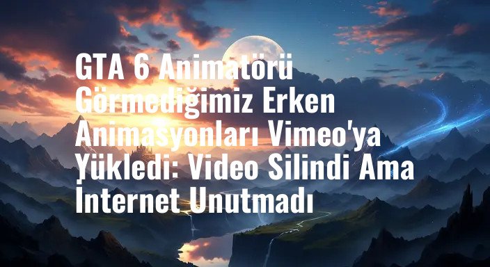 GTA 6 Animatörü Görmediğimiz Erken Animasyonları Vimeo'ya Yükledi: Video Silindi Ama İnternet Unutmadı