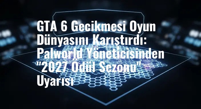 GTA 6 Gecikmesi Oyun Dünyasını Karıştırdı: Palworld Yöneticisinden "2027 Ödül Sezonu" Uyarısı