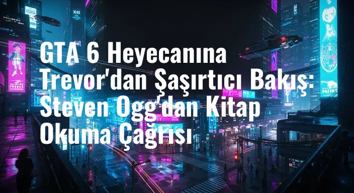GTA 6 Heyecanına Trevor'dan Şaşırtıcı Bakış: Steven Ogg'dan Kitap Okuma Çağrısı