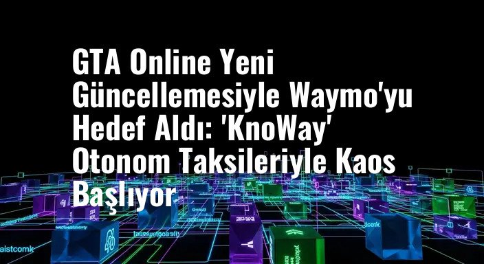 GTA Online Yeni Güncellemesiyle Waymo'yu Hedef Aldı: 'KnoWay' Otonom Taksileriyle Kaos Başlıyor