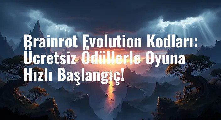 Brainrot Evolution Kodları: Ücretsiz Ödüllerle Oyuna Hızlı Başlangıç!