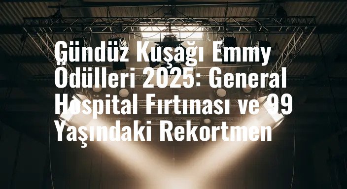 Gündüz Kuşağı Emmy Ödülleri 2025: General Hospital Fırtınası ve 99 Yaşındaki Rekortmen