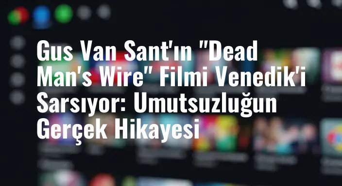 Gus Van Sant'ın "Dead Man's Wire" Filmi Venedik'i Sarsıyor: Umutsuzluğun Gerçek Hikayesi
