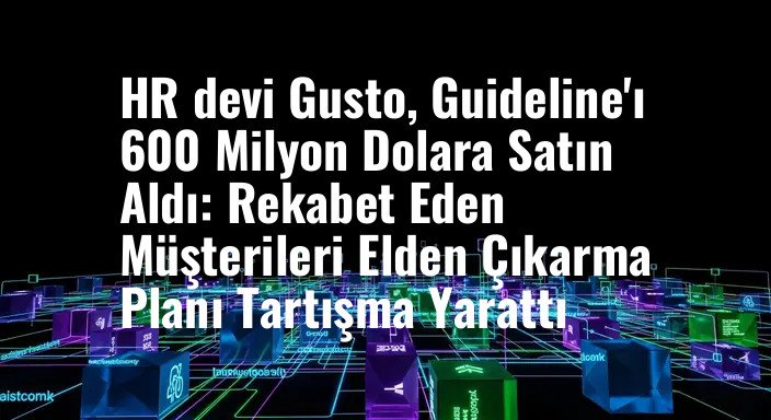 HR devi Gusto, Guideline'ı 600 Milyon Dolara Satın Aldı: Rekabet Eden Müşterileri Elden Çıkarma Planı Tartışma Yarattı